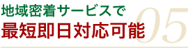 地域密着サービスで 最短即日対応可能