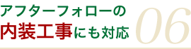 アフターフォローの 内装工事にも対応