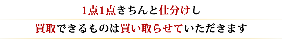 1点1点きちんと仕分けし、買取りできるものは買い取らせて頂きます。